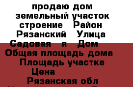 продаю дом, земельный участок, строение › Район ­ Рязанский › Улица ­ Садовая 2-я › Дом ­ 3 › Общая площадь дома ­ 42 › Площадь участка ­ 13 › Цена ­ 1 700 000 - Рязанская обл. Недвижимость » Дома, коттеджи, дачи продажа   